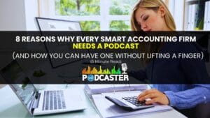 8 Reasons Why Every Smart Accounting Firm Needs a Podcast (And How You Can Get One Without Lifting a Finger)