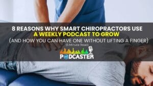 8 Reasons Why Smart Chiropractors Use a Weekly Podcast to Grow (And How You Can Have One Without Lifting a Finger)