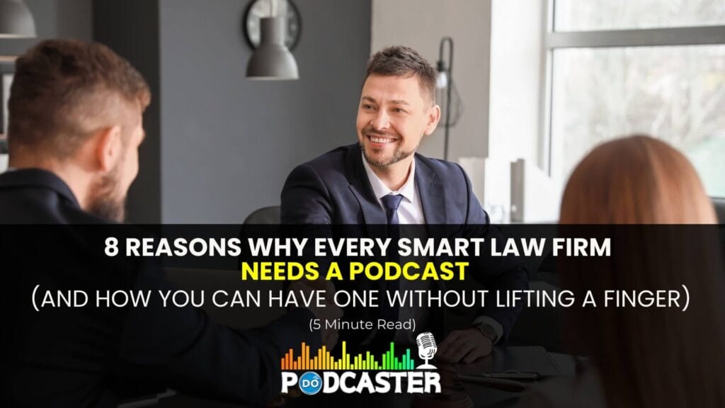 8 Reasons Why Every Smart Law Firm Needs a Podcast (And How You Can Get One Without Lifting a Finger)