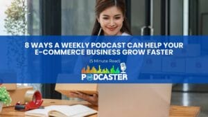 8 Ways A Weekly Podcast Can Help Your E-Commerce Business Grow Faster